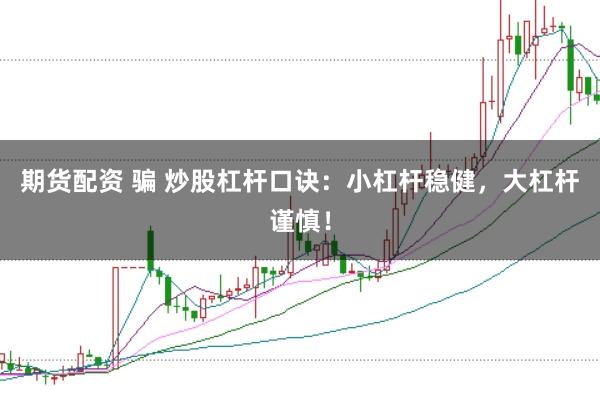 期货配资 骗 炒股杠杆口诀：小杠杆稳健，大杠杆谨慎！