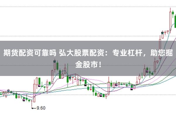 期货配资可靠吗 弘大股票配资：专业杠杆，助您掘金股市！