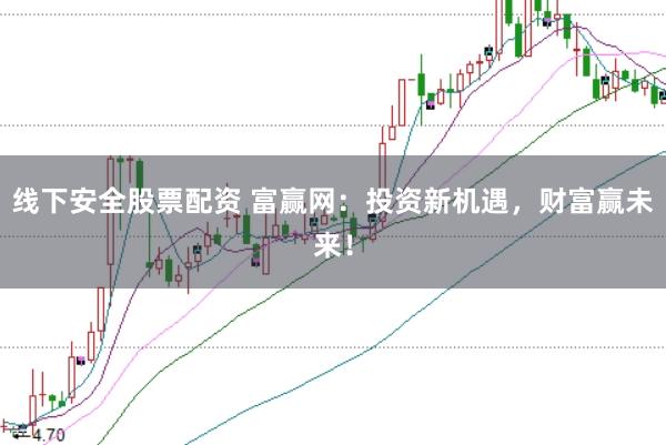 线下安全股票配资 富赢网：投资新机遇，财富赢未来！