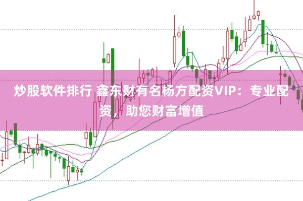 炒股软件排行 鑫东财有名杨方配资VIP：专业配资，助您财富增值