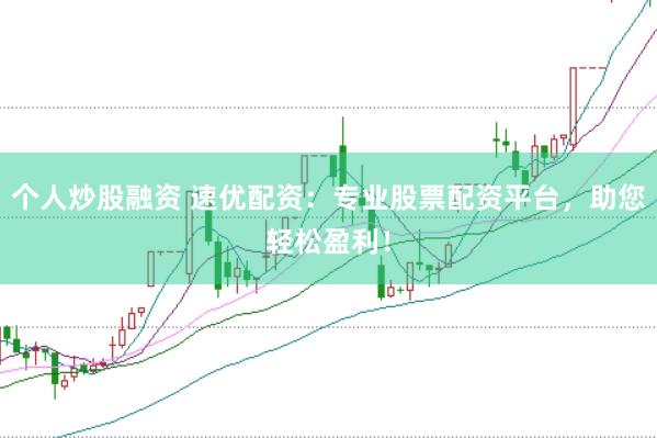 个人炒股融资 速优配资：专业股票配资平台，助您轻松盈利！