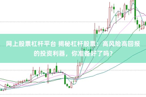 网上股票杠杆平台 揭秘杠杆股票：高风险高回报的投资利器，你准备好了吗？