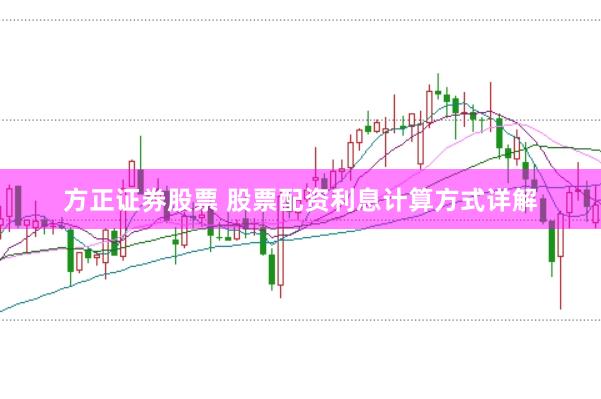方正证券股票 股票配资利息计算方式详解