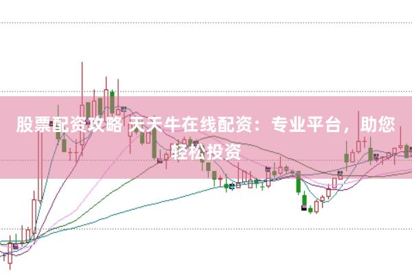 股票配资攻略 天天牛在线配资：专业平台，助您轻松投资