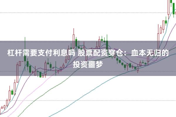 杠杆需要支付利息吗 股票配资穿仓：血本无归的投资噩梦