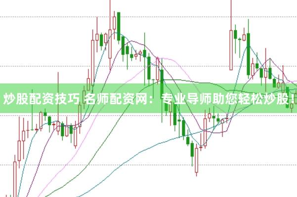 炒股配资技巧 名师配资网：专业导师助您轻松炒股！