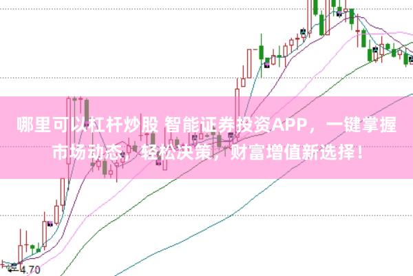 哪里可以杠杆炒股 智能证券投资APP，一键掌握市场动态，轻松决策，财富增值新选择！