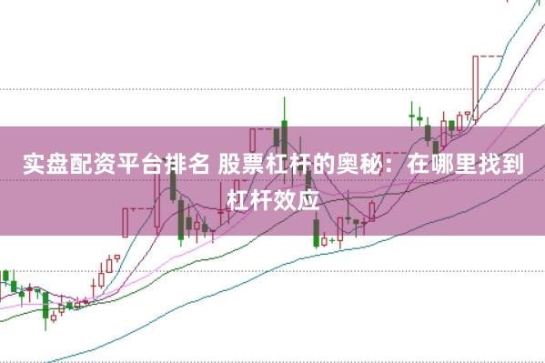 实盘配资平台排名 股票杠杆的奥秘：在哪里找到杠杆效应