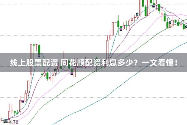 线上股票配资 同花顺配资利息多少？一文看懂！
