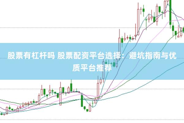 股票有杠杆吗 股票配资平台选择：避坑指南与优质平台推荐