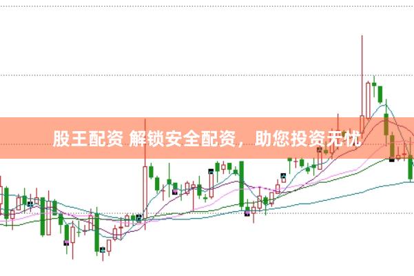 股王配资 解锁安全配资，助您投资无忧