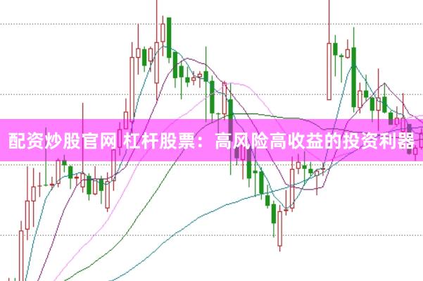 配资炒股官网 杠杆股票：高风险高收益的投资利器