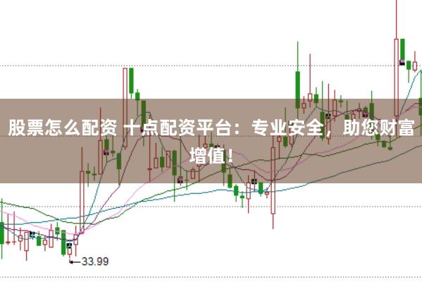 股票怎么配资 十点配资平台：专业安全，助您财富增值！