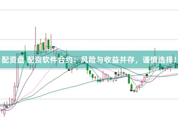 配资盘 配资软件合约：风险与收益并存，谨慎选择！