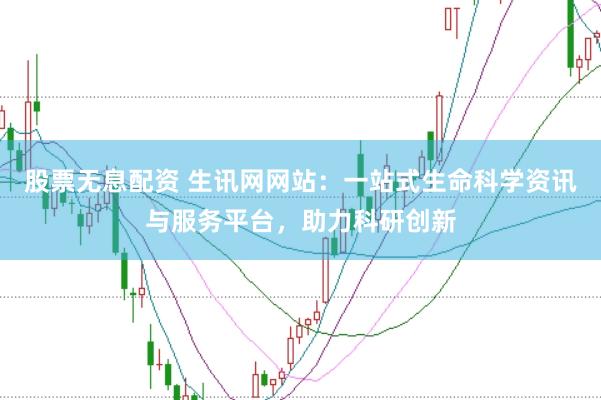 股票无息配资 生讯网网站：一站式生命科学资讯与服务平台，助力科研创新