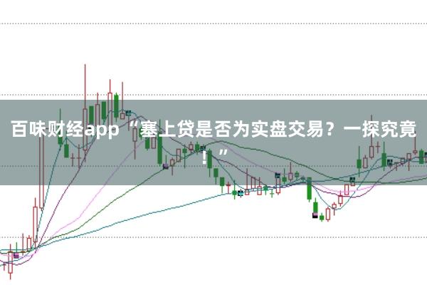百味财经app “塞上贷是否为实盘交易？一探究竟！”