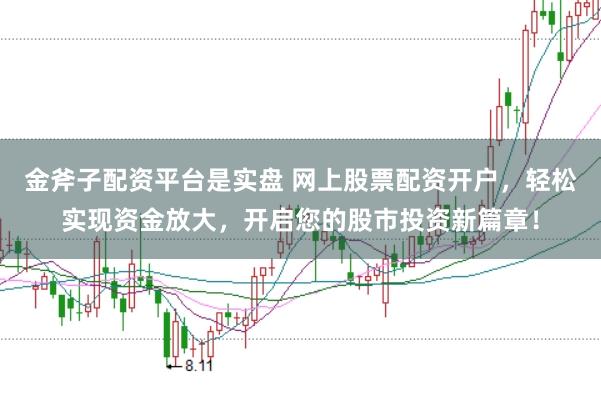 金斧子配资平台是实盘 网上股票配资开户，轻松实现资金放大，开启您的股市投资新篇章！