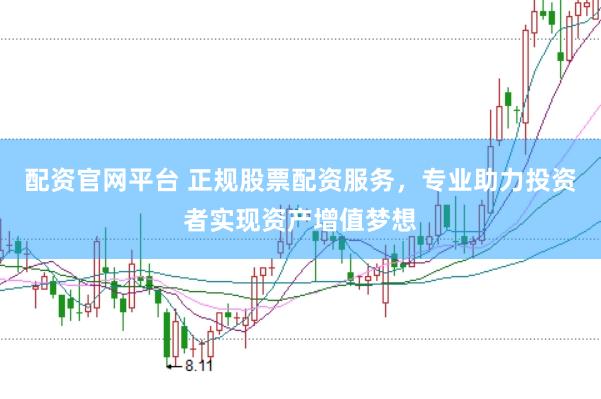 配资官网平台 正规股票配资服务，专业助力投资者实现资产增值梦想