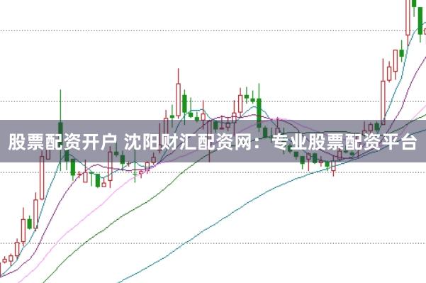 股票配资开户 沈阳财汇配资网:专业股票配资平台
