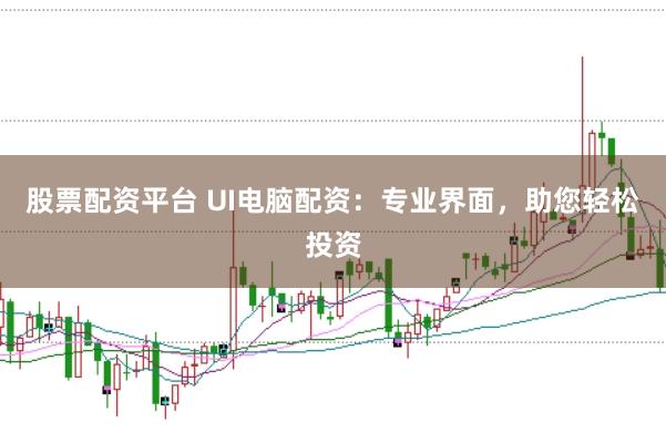 股票配资平台 UI电脑配资：专业界面，助您轻松投资