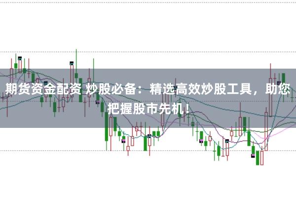 期货资金配资 炒股必备:精选高效炒股工具,助您把握股市先机!