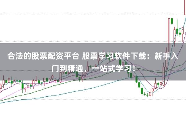 合法的股票配资平台 股票学习软件下载：新手入门到精通，一站式学习！