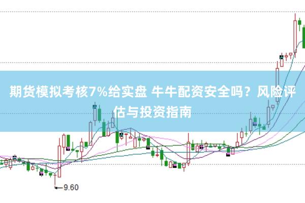 期货模拟考核7%给实盘 牛牛配资安全吗?风险评估与投资指南