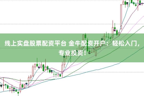 线上实盘股票配资平台 金牛配资开户：轻松入门，专业投资！