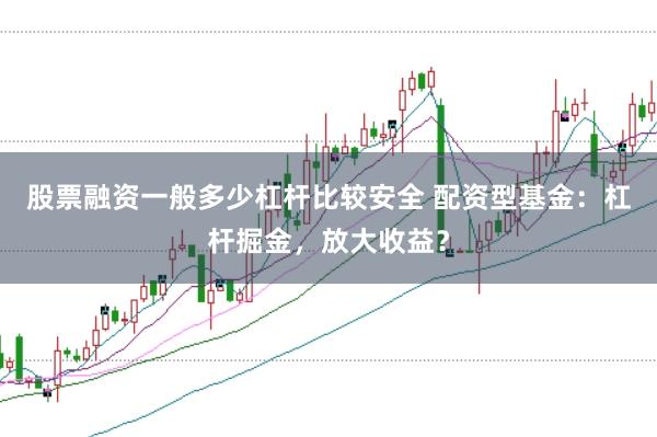 股票融资一般多少杠杆比较安全 配资型基金：杠杆掘金，放大收益？