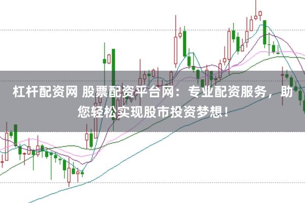 杠杆配资网 股票配资平台网:专业配资服务,助您轻松实现股市投资梦想!