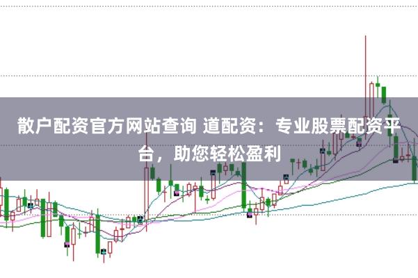 散户配资官方网站查询 道配资:专业股票配资平台,助您轻松盈利