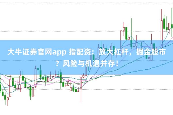大牛证券官网app 指配资:放大杠杆,掘金股市?风险与机遇并存!