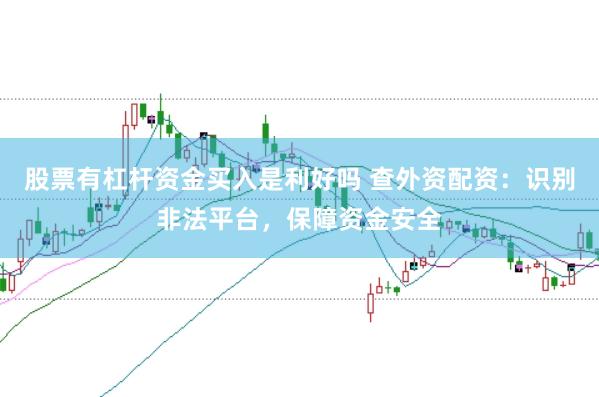 股票有杠杆资金买入是利好吗 查外资配资:识别非法平台,保障资金安全