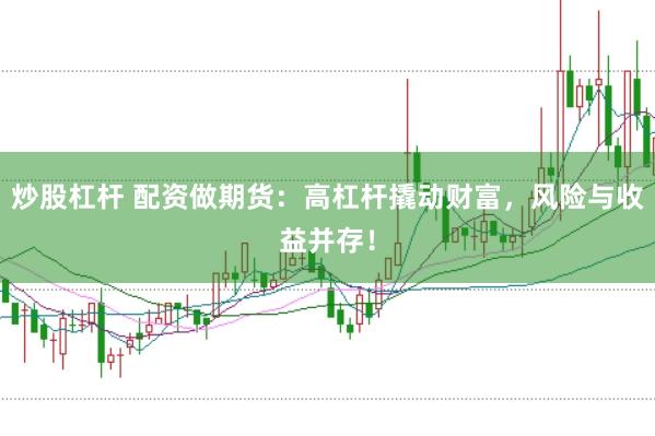炒股杠杆 配资做期货：高杠杆撬动财富，风险与收益并存！