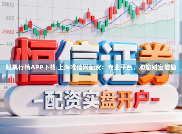股票行情APP下载 上海唯信网配资:专业平台,助您财富增值