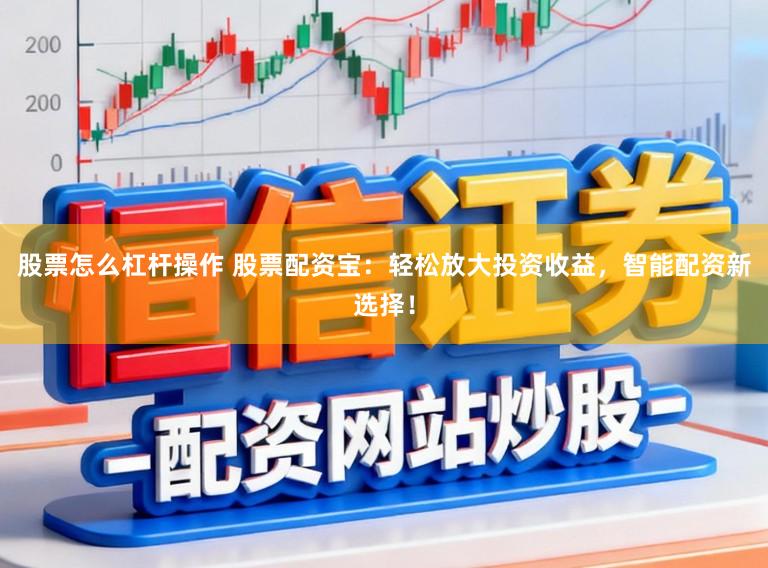 股票怎么杠杆操作 股票配资宝：轻松放大投资收益，智能配资新选择！