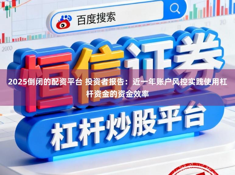 2025倒闭的配资平台 投资者报告:近一年账户风控实践使用杠杆资金的资金效率