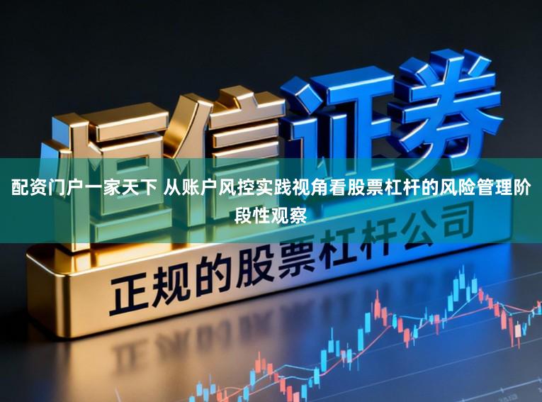 配资门户一家天下 从账户风控实践视角看股票杠杆的风险管理阶段性观察