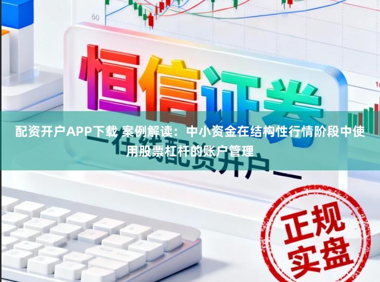 配资开户APP下载 案例解读：中小资金在结构性行情阶段中使用股票杠杆的账户管理