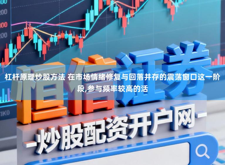 杠杆原理炒股方法 在市场情绪修复与回落并存的震荡窗口这一阶段,参与频率较高的活