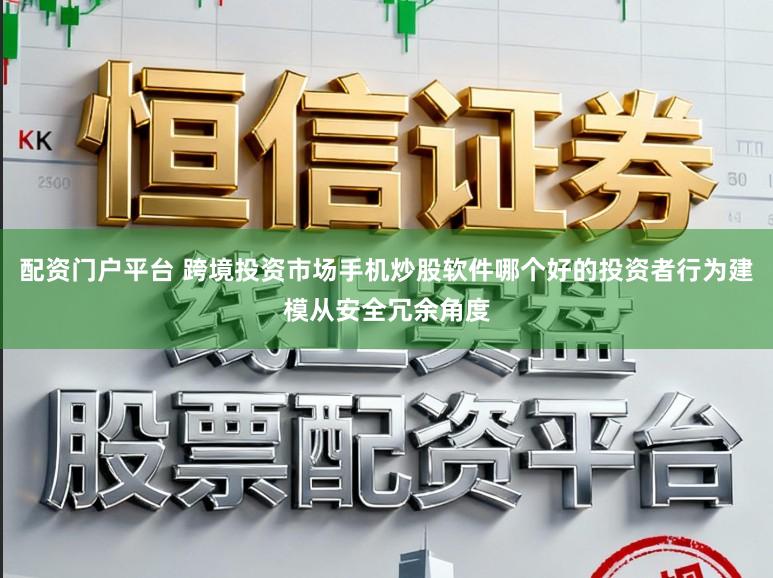 配资门户平台 跨境投资市场手机炒股软件哪个好的投资者行为建模从安全冗余角度