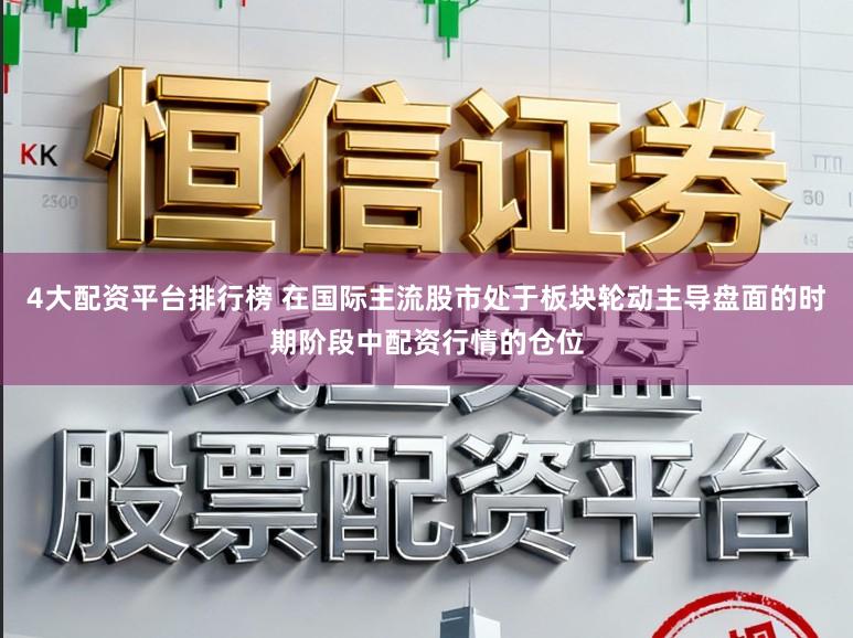 4大配资平台排行榜 在国际主流股市处于板块轮动主导盘面的时期阶段中配资行情的仓位