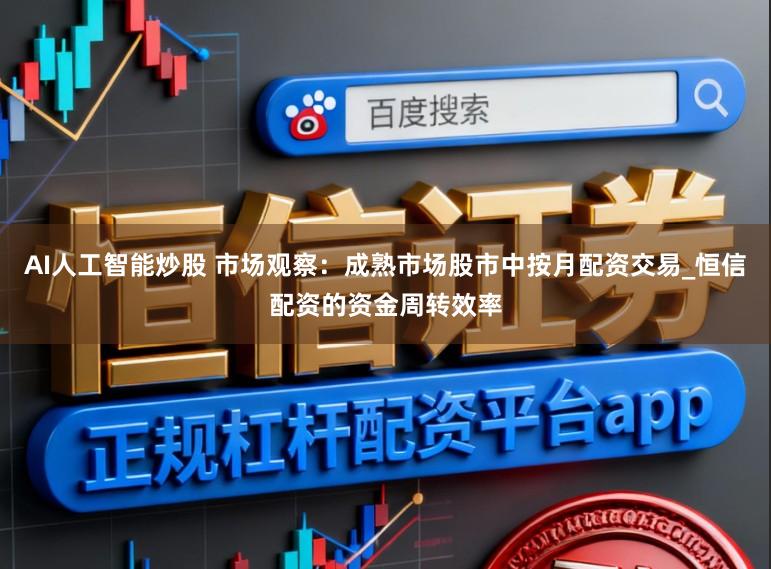 AI人工智能炒股 市场观察:成熟市场股市中按月配资交易_恒信配资的资金周转效率