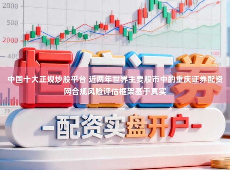 中国十大正规炒股平台 近两年世界主要股市中的重庆证券配资网合规风险评估框架基于真实