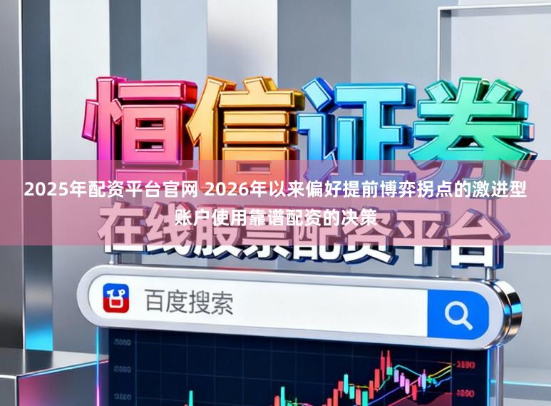 2025年配资平台官网 2026年以来偏好提前博弈拐点的激进型账户使用靠谱配资的决策