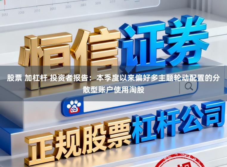 股票 加杠杆 投资者报告：本季度以来偏好多主题轮动配置的分散型账户使用淘股