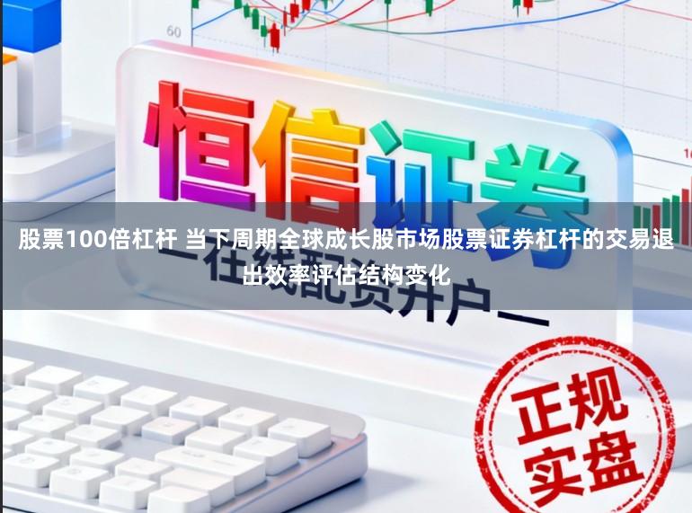 股票100倍杠杆 当下周期全球成长股市场股票证券杠杆的交易退出效率评估结构变化