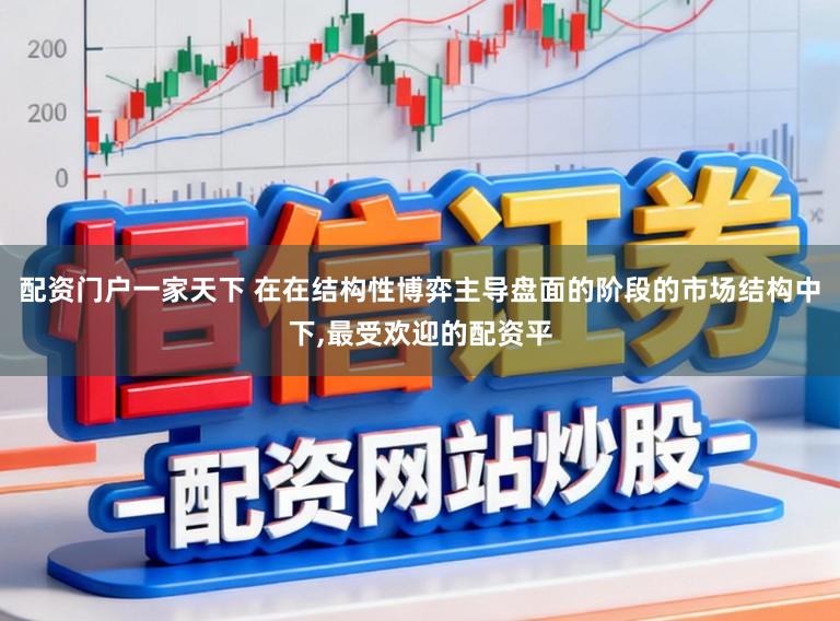 配资门户一家天下 在在结构性博弈主导盘面的阶段的市场结构中下，最受欢迎的配资平
