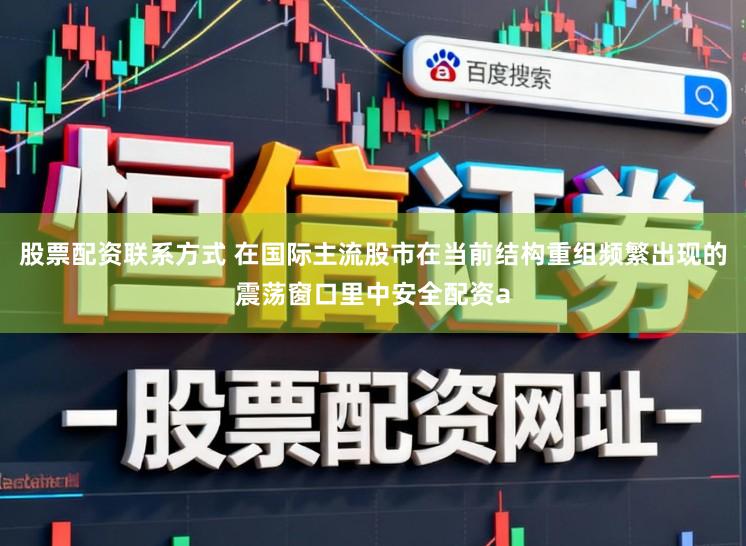 股票配资联系方式 在国际主流股市在当前结构重组频繁出现的震荡窗口里中安全配资a