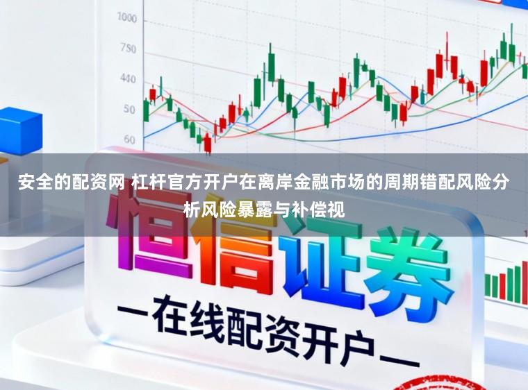 安全的配资网 杠杆官方开户在离岸金融市场的周期错配风险分析风险暴露与补偿视